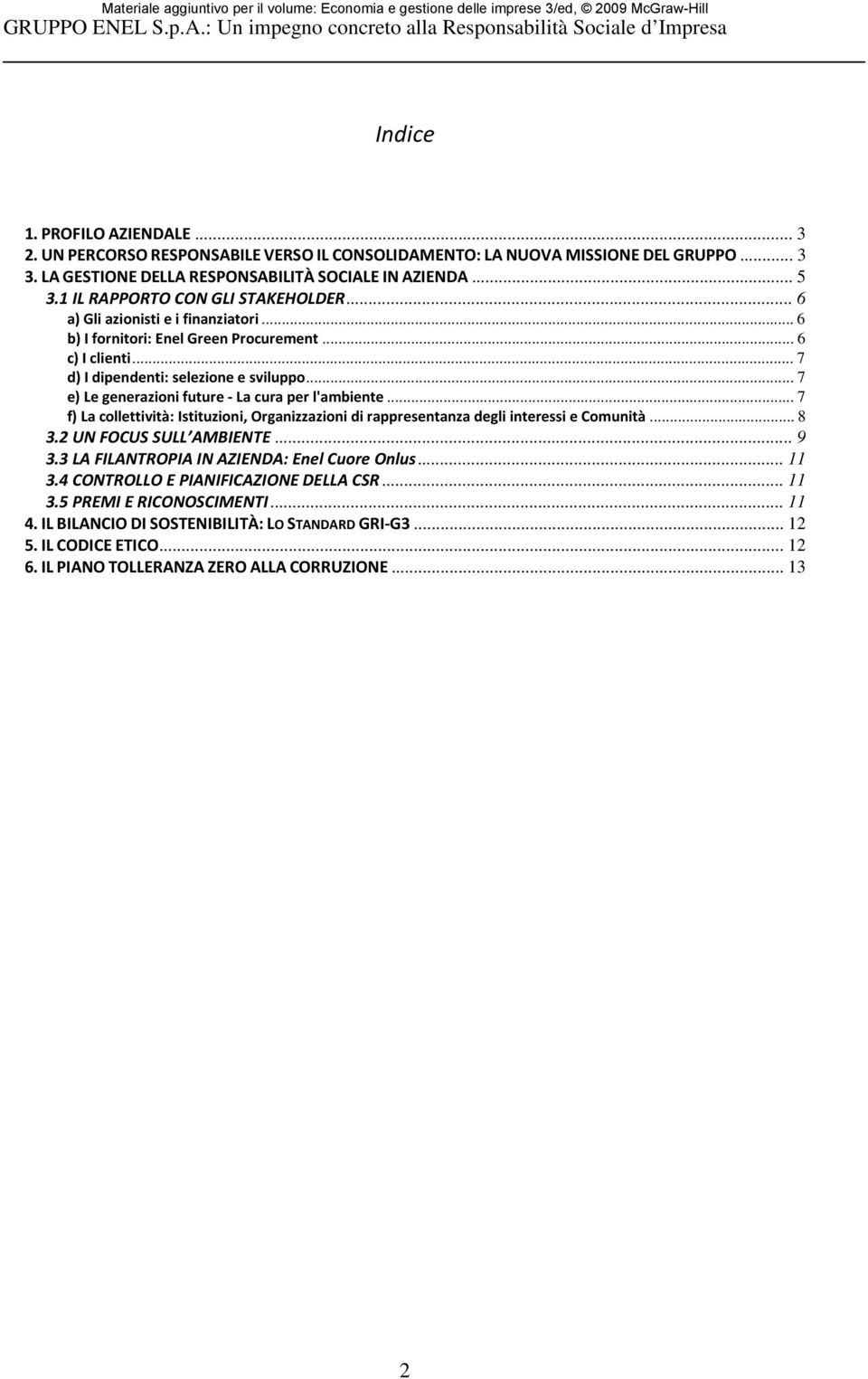 .. 7 e) Le generazioni future - La cura per l'ambiente... 7 f) La collettività: Istituzioni, Organizzazioni di rappresentanza degli interessi e Comunità... 8 3.2 UN FOCUS SULL AMBIENTE... 9 3.