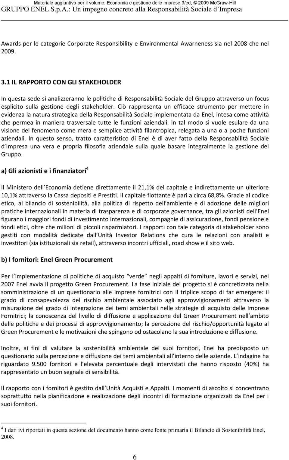 Ciò rappresenta un efficace strumento per mettere in evidenza la natura strategica della Responsabilità Sociale implementata da Enel, intesa come attività che permea in maniera trasversale tutte le