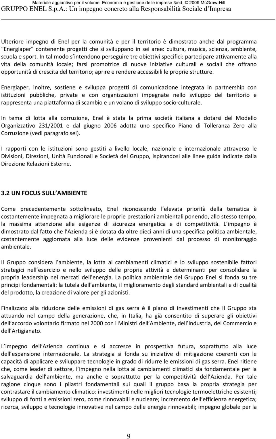 In tal modo s intendono perseguire tre obiettivi specifici: partecipare attivamente alla vita della comunità locale; farsi promotrice di nuove iniziative culturali e sociali che offrano opportunità