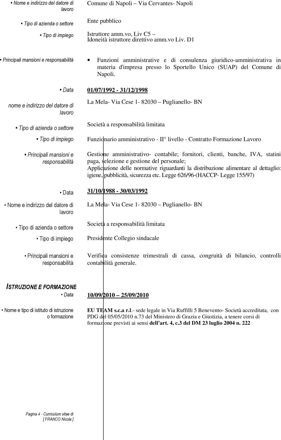 Data 01/07/1992-31/12/1998 nome e indirizzo del datore di lavoro Tipo di azienda o settore Tipo di impiego Principali mansioni e responsabilità La Mela- Via Cese 1-82030 Puglianello- BN Società a