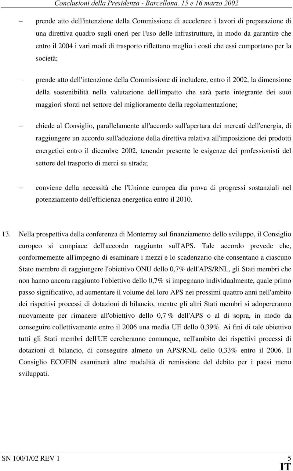 la dimensione della sostenibilità nella valutazione dell'impatto che sarà parte integrante dei suoi maggiori sforzi nel settore del miglioramento della regolamentazione; chiede al Consiglio,