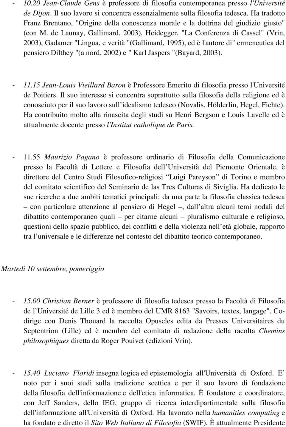 de Launay, Gallimard, 2003), Heidegger, "La Conferenza di Cassel" (Vrin, 2003), Gadamer "Lingua, e verità "(Gallimard, 1995), ed è l'autore di" ermeneutica del pensiero Dilthey "(a nord, 2002) e "