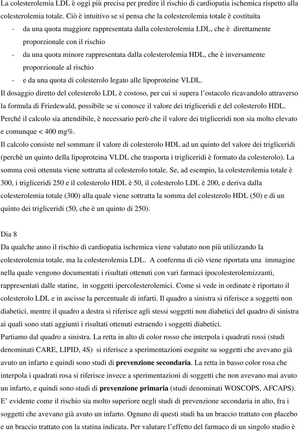 minore rappresentata dalla colesterolemia HDL, che è inversamente proporzionale al rischio - e da una quota di colesterolo legato alle lipoproteine VLDL.