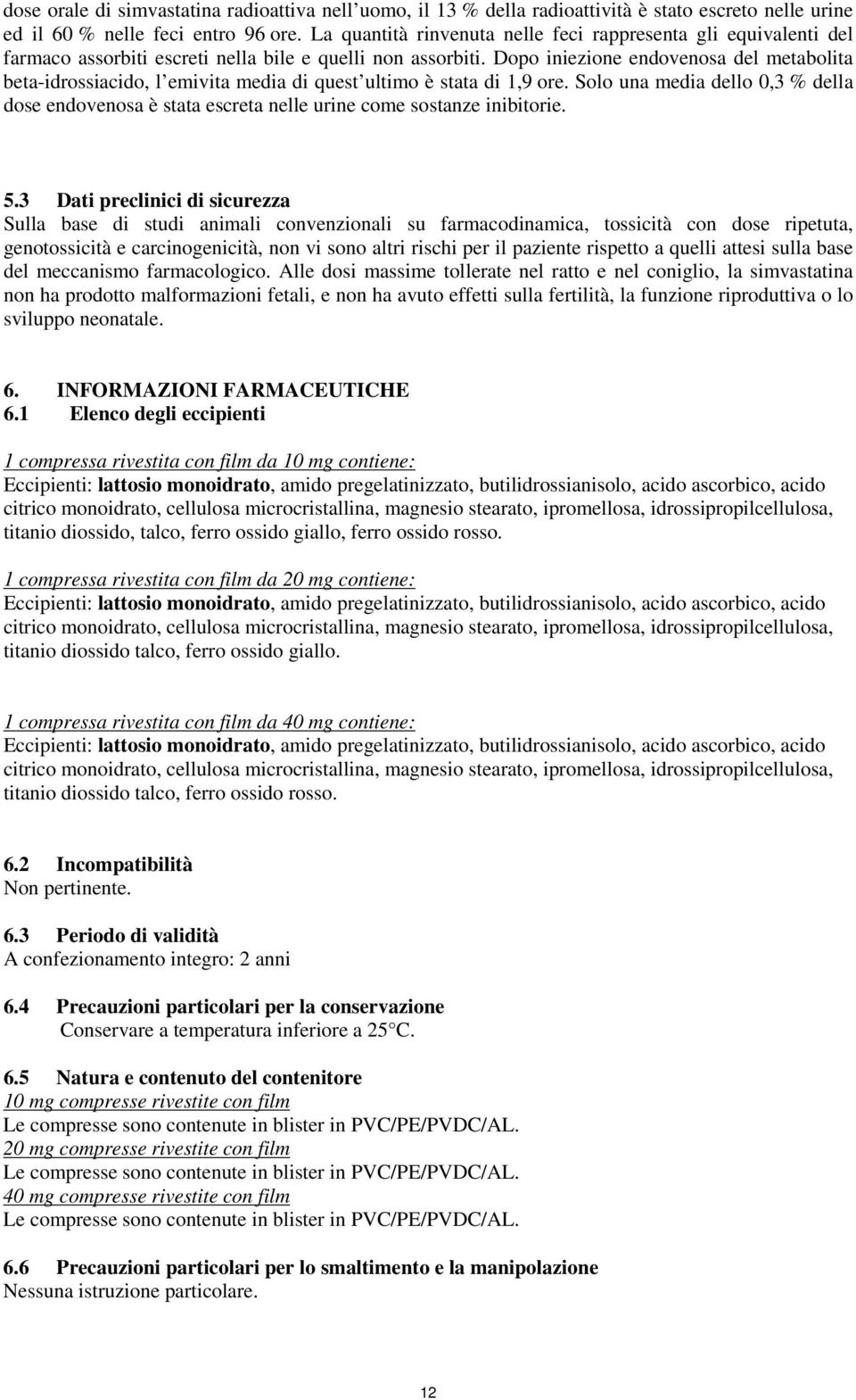 Dopo iniezione endovenosa del metabolita beta-idrossiacido, l emivita media di quest ultimo è stata di 1,9 ore.