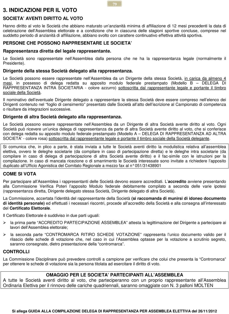 effettiva attività sportiva. PERSONE CHE POSSONO RAPPRESENTARE LE SOCIETA Rappresentanza diretta del legale rappresentante.