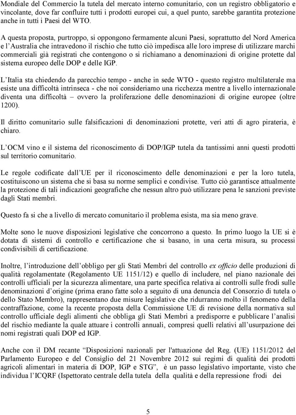 A questa proposta, purtroppo, si oppongono fermamente alcuni Paesi, soprattutto del Nord America e l Australia che intravedono il rischio che tutto ciò impedisca alle loro imprese di utilizzare