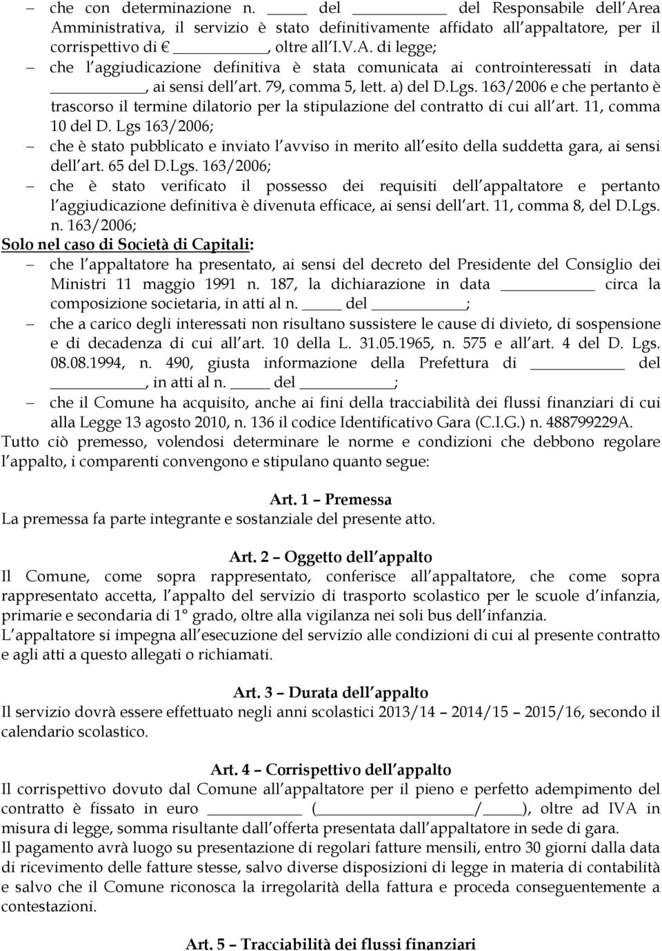 Lgs 163/2006; che è stato pubblicato e inviato l avviso in merito all esito della suddetta gara, ai sensi dell art. 65 del D.Lgs. 163/2006; che è stato verificato il possesso dei requisiti dell appaltatore e pertanto l aggiudicazione definitiva è divenuta efficace, ai sensi dell art.