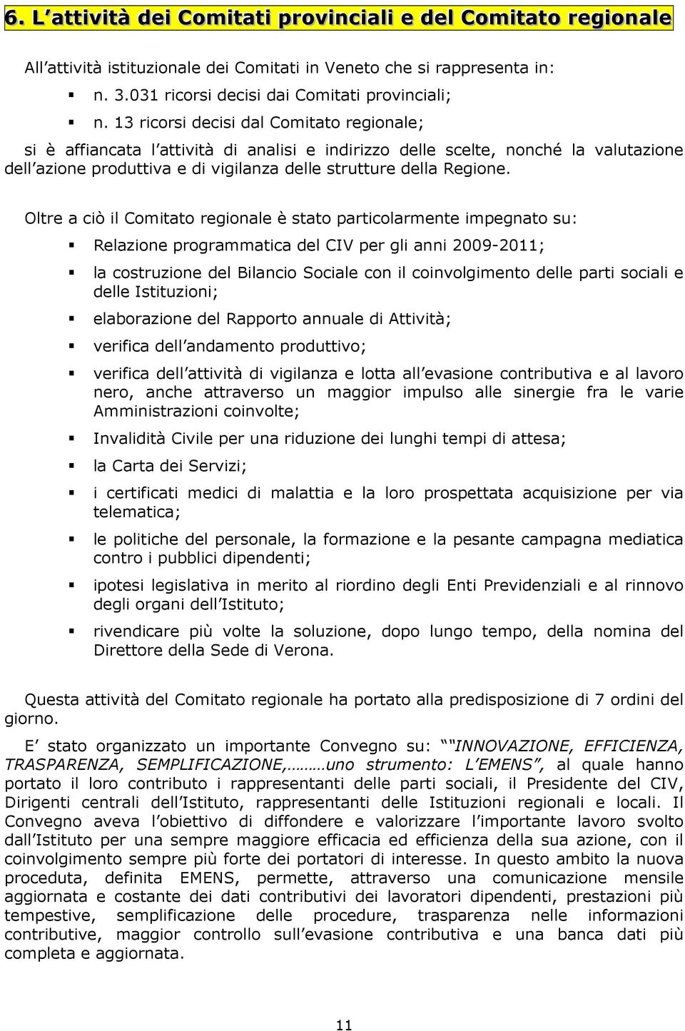 13 ricorsi decisi dal Comitato regionale; si è affiancata l attività di analisi e indirizzo delle scelte, nonché la valutazione dell azione produttiva e di vigilanza delle strutture della Regione.