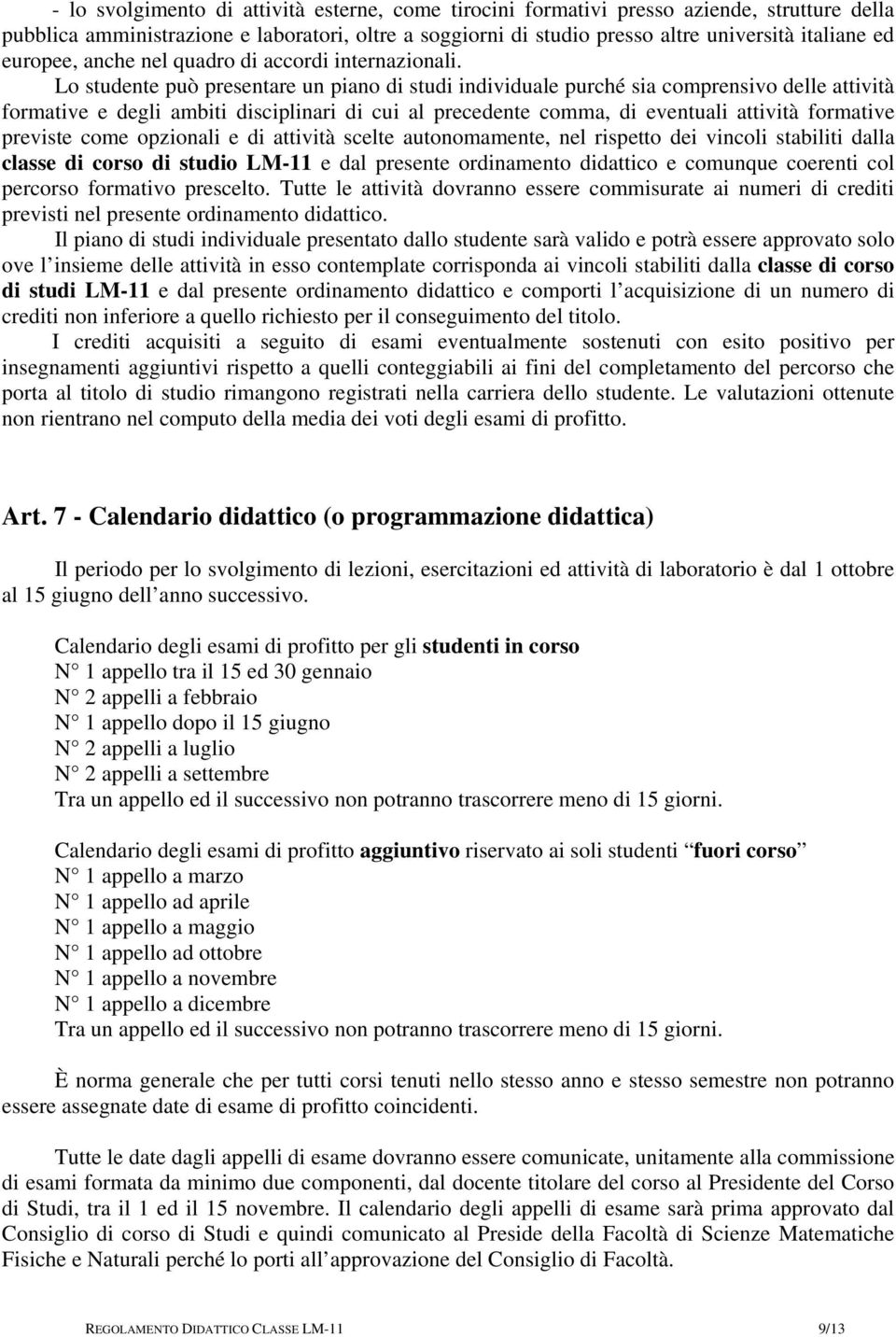 Lo studente può presentare un piano di studi individuale purché sia comprensivo delle attività formative e degli ambiti disciplinari di cui al precedente comma, di eventuali attività formative