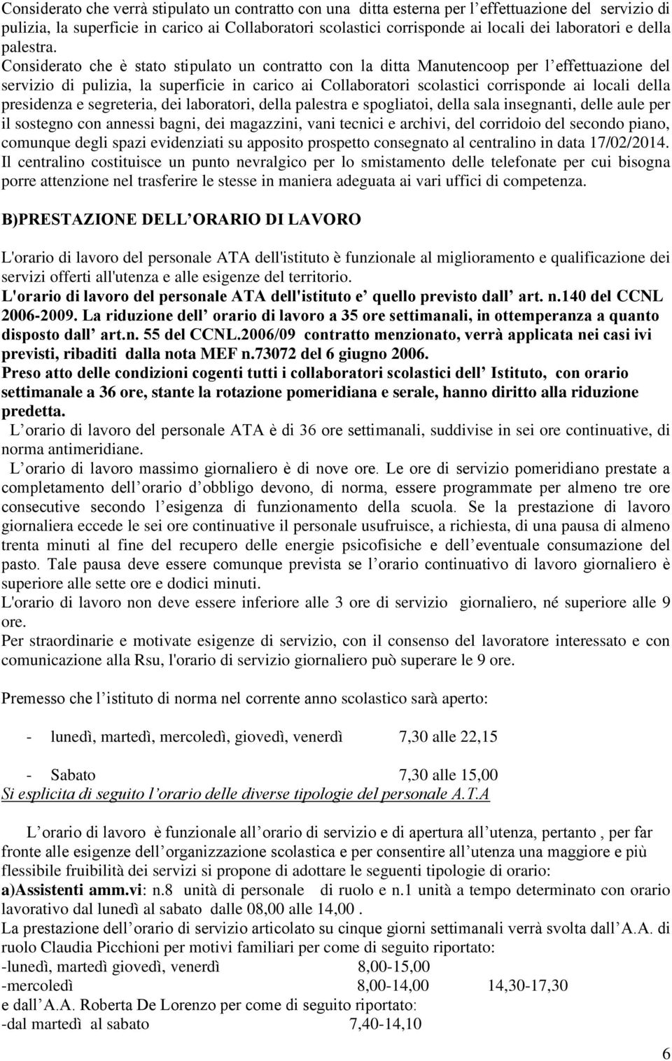 Considerato che è stato stipulato un contratto con la ditta Manutencoop per l effettuazione del servizio di pulizia, la superficie in carico ai Collaboratori scolastici corrisponde ai locali della