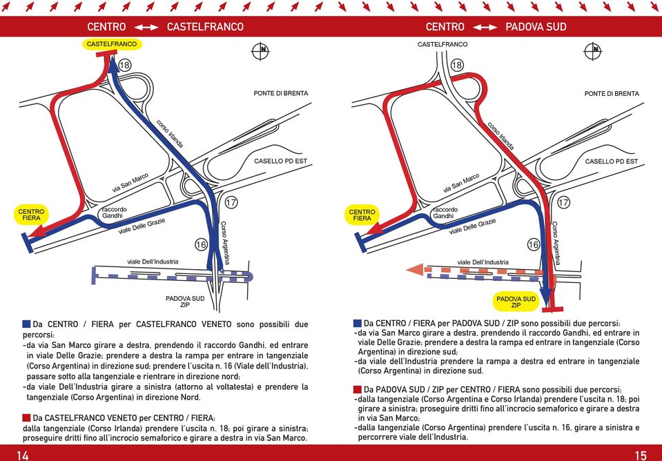 (Viale dell Industria), passare sotto alla tangenziale e rientrare in direzione nord; -da viale Dell Industria girare a sinistra (attorno al voltatesta) e prendere la tangenziale () in direzione ord.