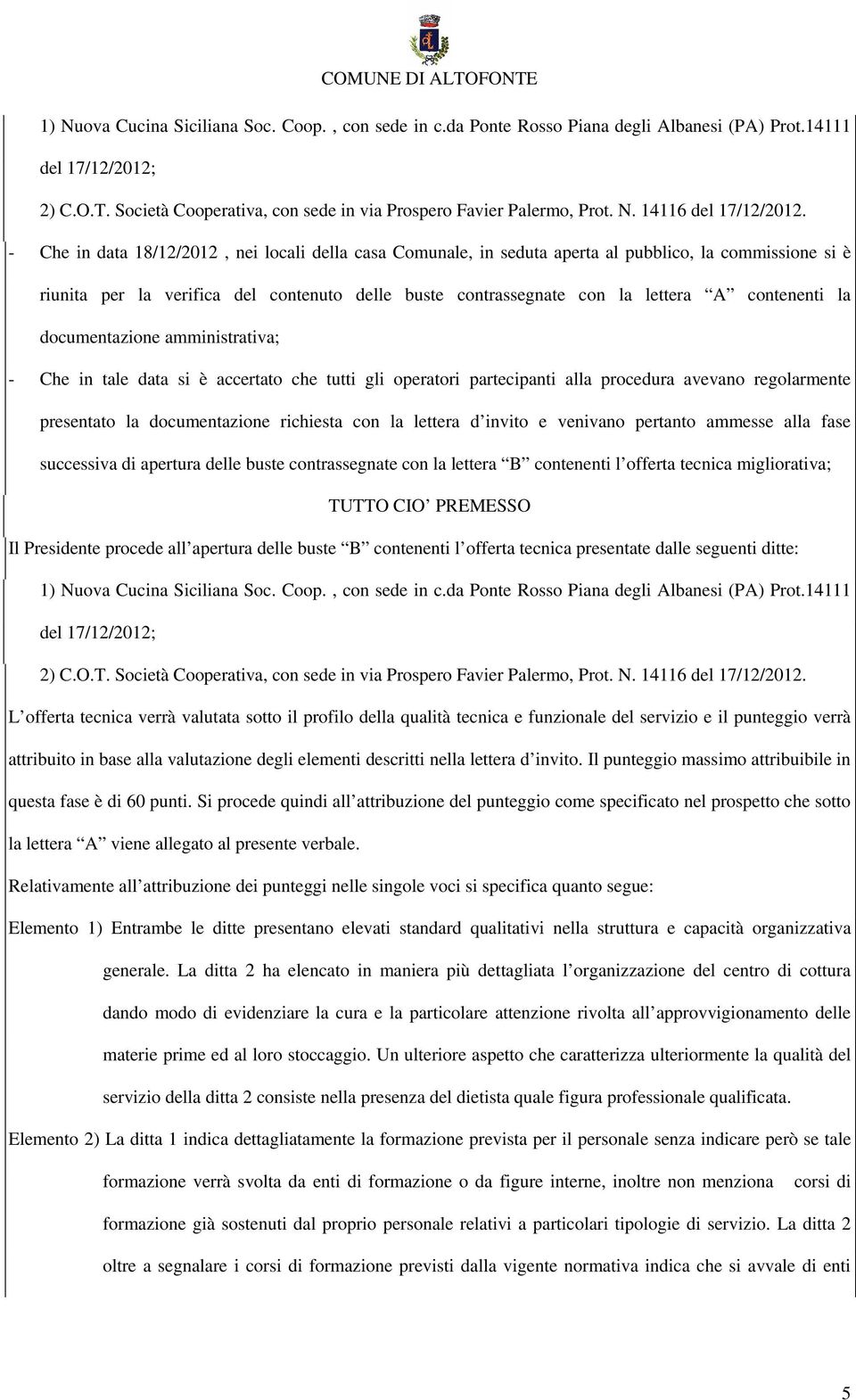 contenenti la documentazione amministrativa; - Che in tale data si è accertato che tutti gli operatori partecipanti alla procedura avevano regolarmente presentato la documentazione richiesta con la