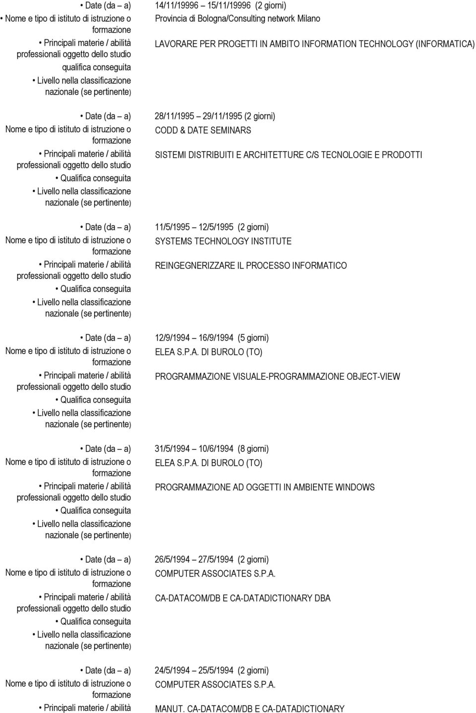 12/9/1994 16/9/1994 (5 giorni) ELEA S.P.A. DI BUROLO (TO) PROGRAMMAZIONE VISUALE-PROGRAMMAZIONE OBJECT-VIEW 31/5/1994 10/6/1994 (8 giorni) ELEA S.P.A. DI BUROLO (TO) PROGRAMMAZIONE AD OGGETTI IN AMBIENTE WINDOWS 26/5/1994 27/5/1994 (2 giorni) COMPUTER ASSOCIATES S.