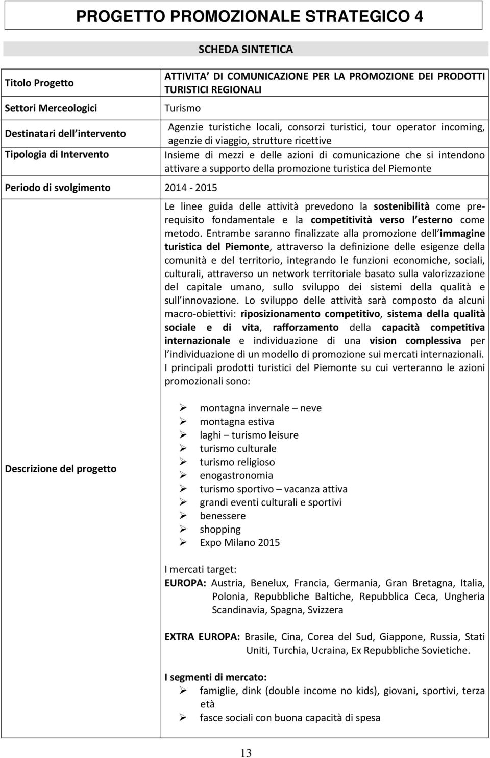 azioni di comunicazione che si intendono attivare a supporto della promozione turistica del Piemonte Le linee guida delle attività prevedono la sostenibilità come prerequisito fondamentale e la