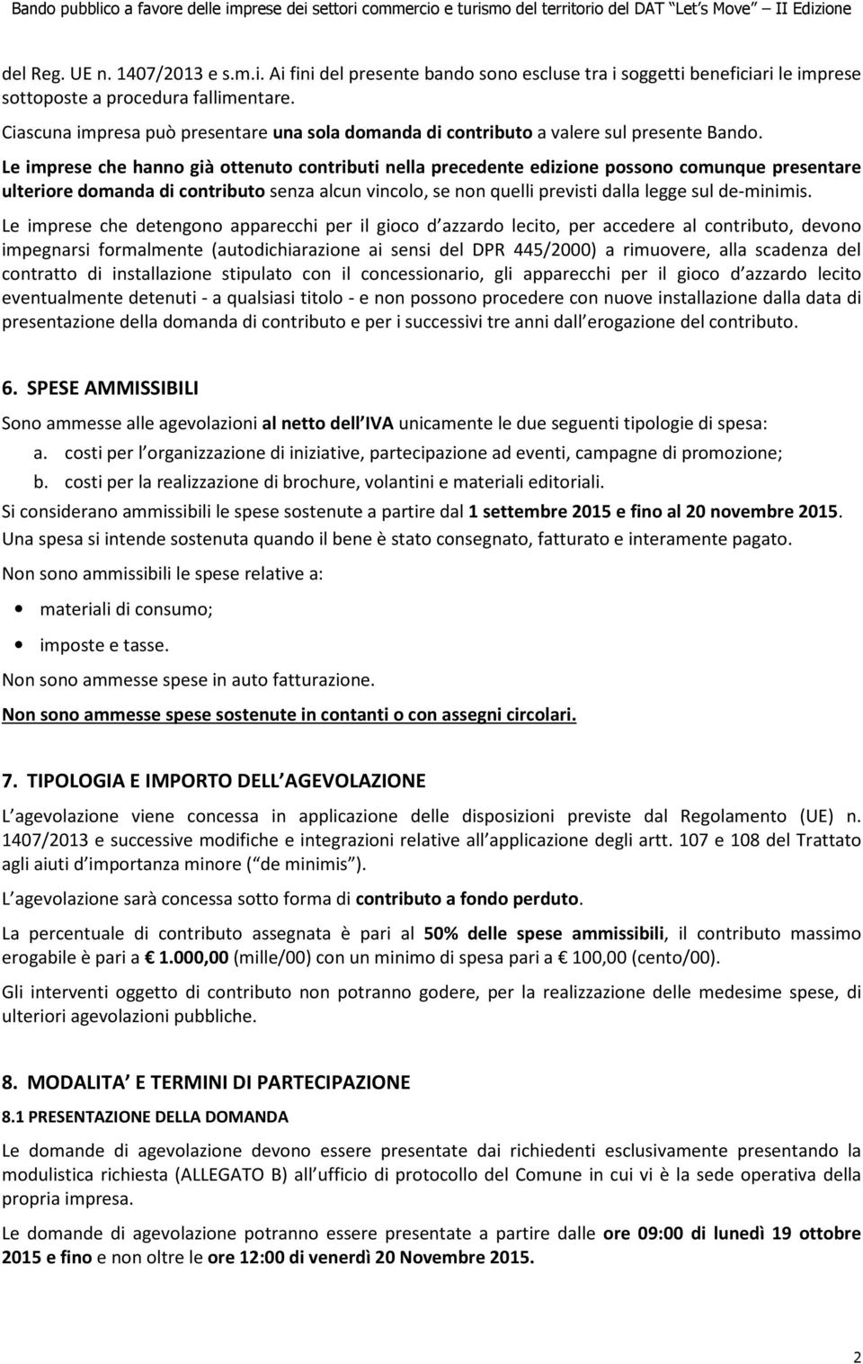 Le imprese che hanno già ottenuto contributi nella precedente edizione possono comunque presentare ulteriore domanda di contributo senza alcun vincolo, se non quelli previsti dalla legge sul