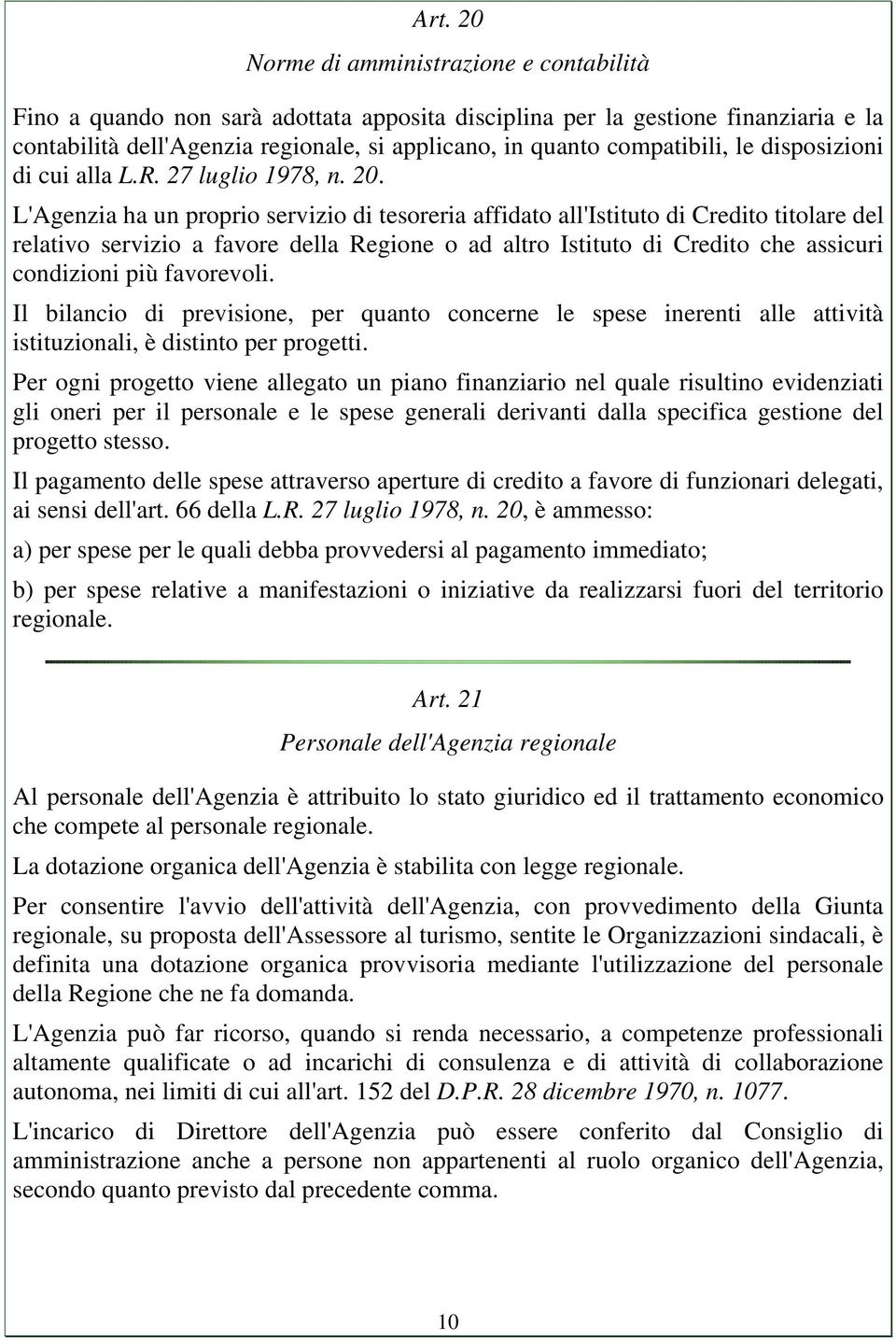 L'Agenzia ha un proprio servizio di tesoreria affidato all'istituto di Credito titolare del relativo servizio a favore della Regione o ad altro Istituto di Credito che assicuri condizioni più