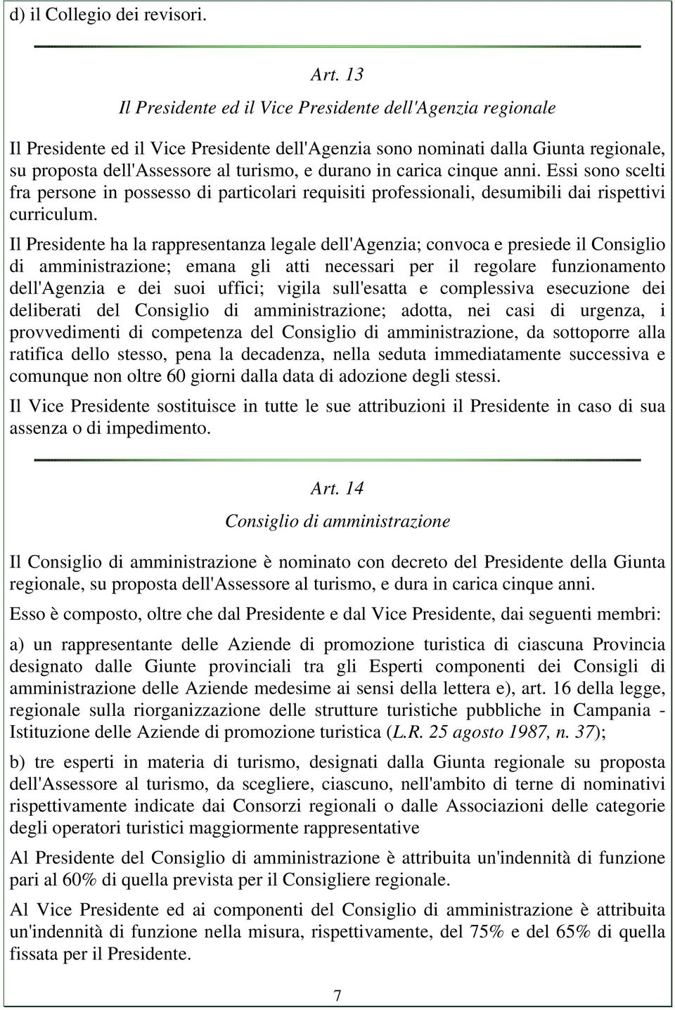 carica cinque anni. Essi sono scelti fra persone in possesso di particolari requisiti professionali, desumibili dai rispettivi curriculum.