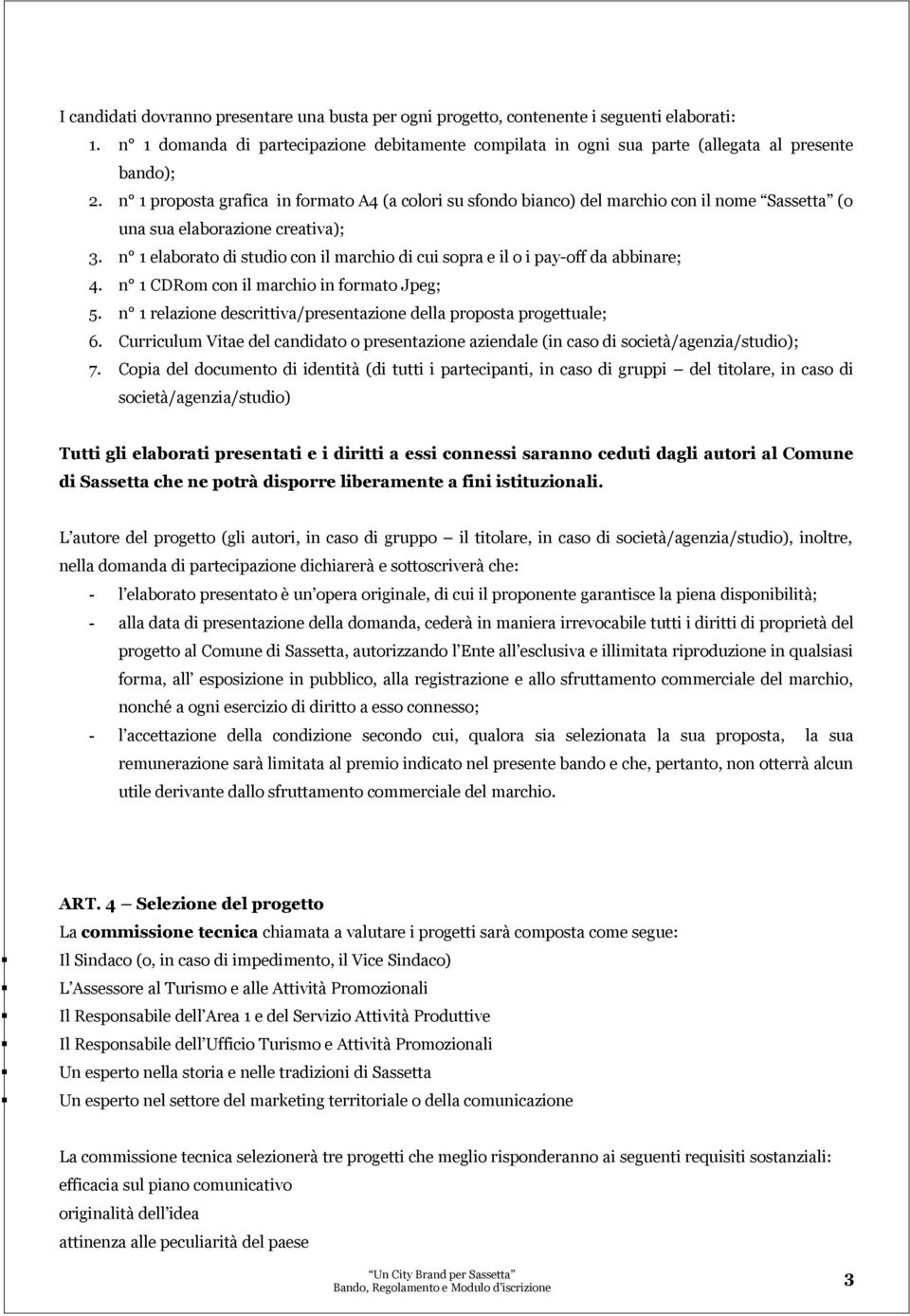 n 1 elaborato di studio con il marchio di cui sopra e il o i pay-off da abbinare; 4. n 1 CDRom con il marchio in formato Jpeg; 5. n 1 relazione descrittiva/presentazione della proposta progettuale; 6.