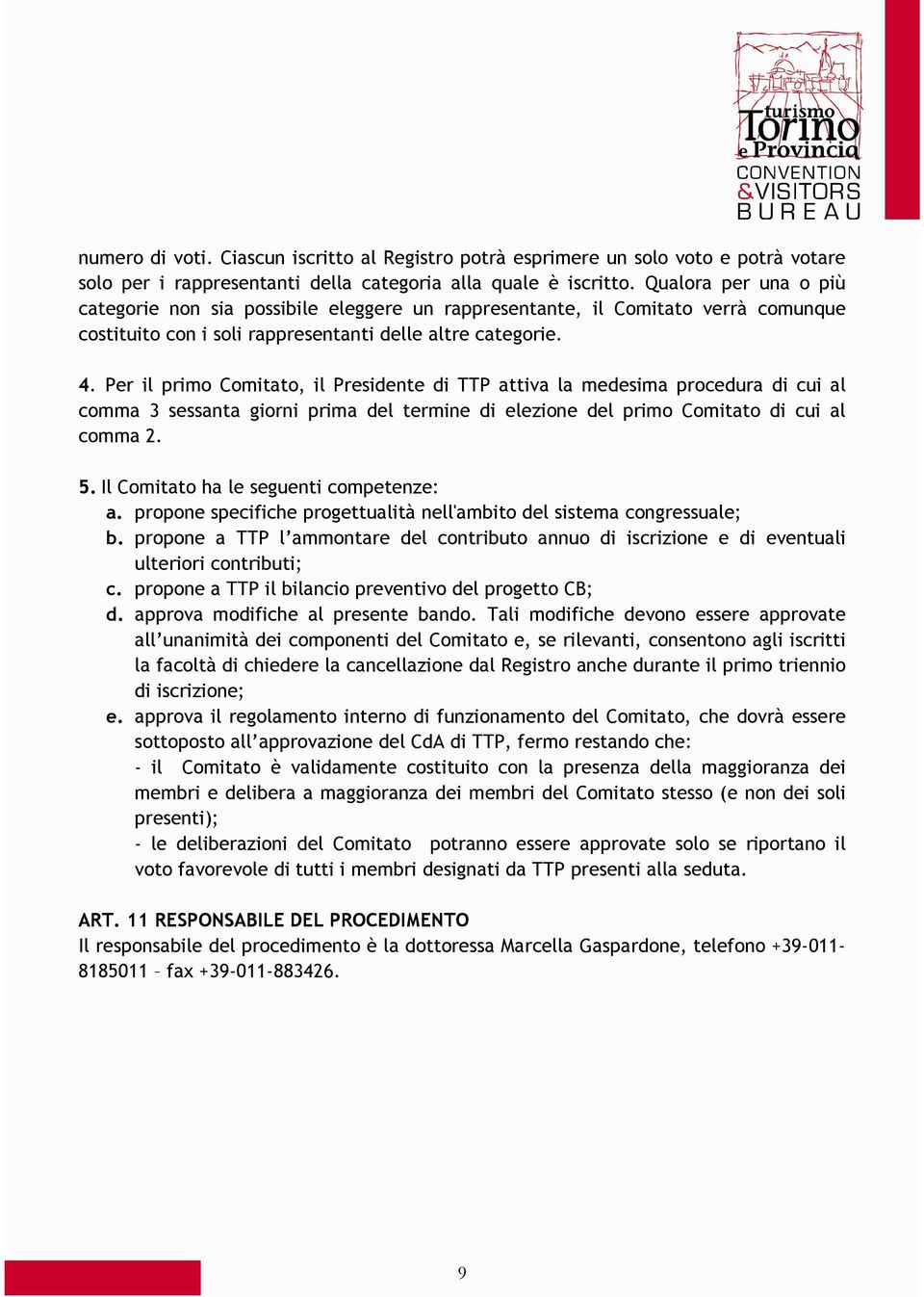 Per il primo Comitato, il Presidente di TTP attiva la medesima procedura di cui al comma 3 sessanta giorni prima del termine di elezione del primo Comitato di cui al comma 2. 5.