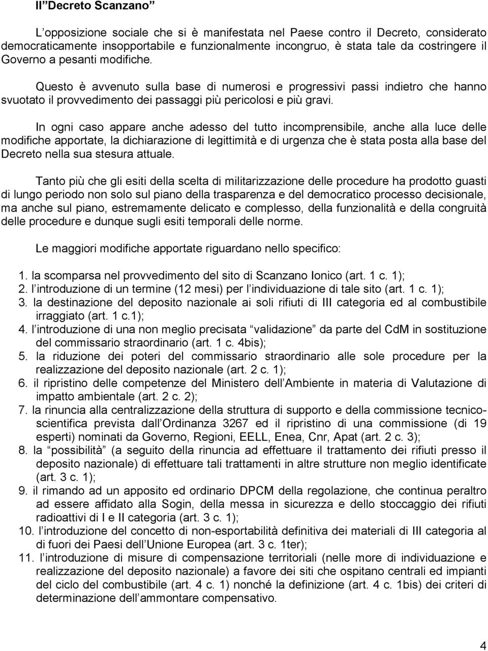 In ogni caso appare anche adesso del tutto incomprensibile, anche alla luce delle modifiche apportate, la dichiarazione di legittimità e di urgenza che è stata posta alla base del Decreto nella sua