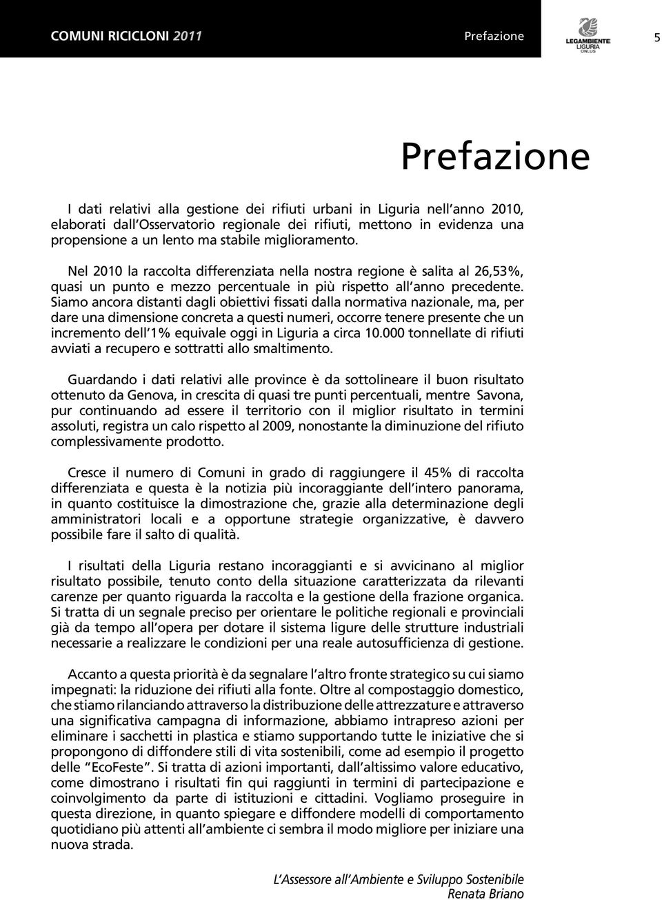 Siamo ancora distanti dagli obiettivi fissati dalla normativa nazionale, ma, per dare una dimensione concreta a questi numeri, occorre tenere presente che un incremento dell 1% equivale oggi in