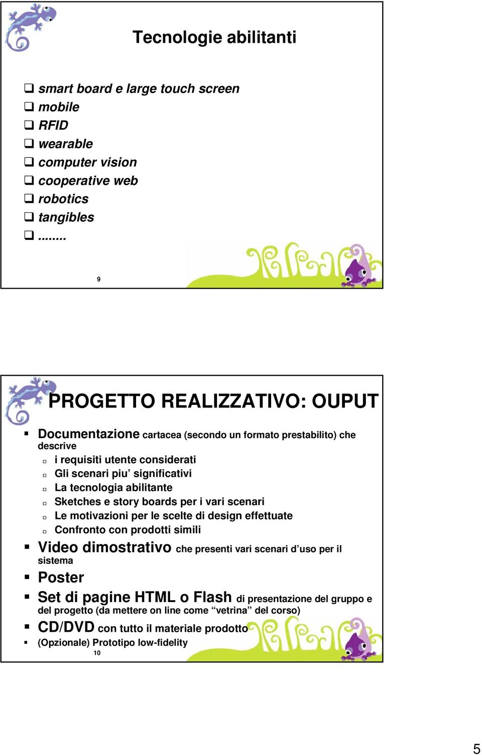 tecnologia abilitante Sketches e story boards per i vari scenari Le motivazioni per le scelte di design effettuate Confronto con prodotti simili Video dimostrativo che presenti