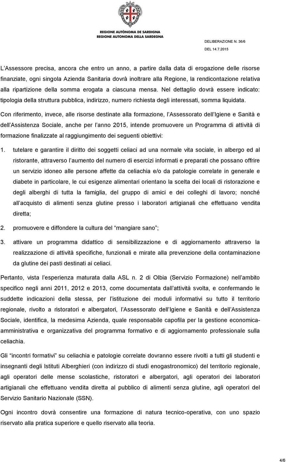 Con riferimento, invece, alle risorse destinate alla formazione, l Assessorato dell Igiene e Sanità e dell Assistenza Sociale, anche per l anno 2015, intende promuovere un Programma di attività di