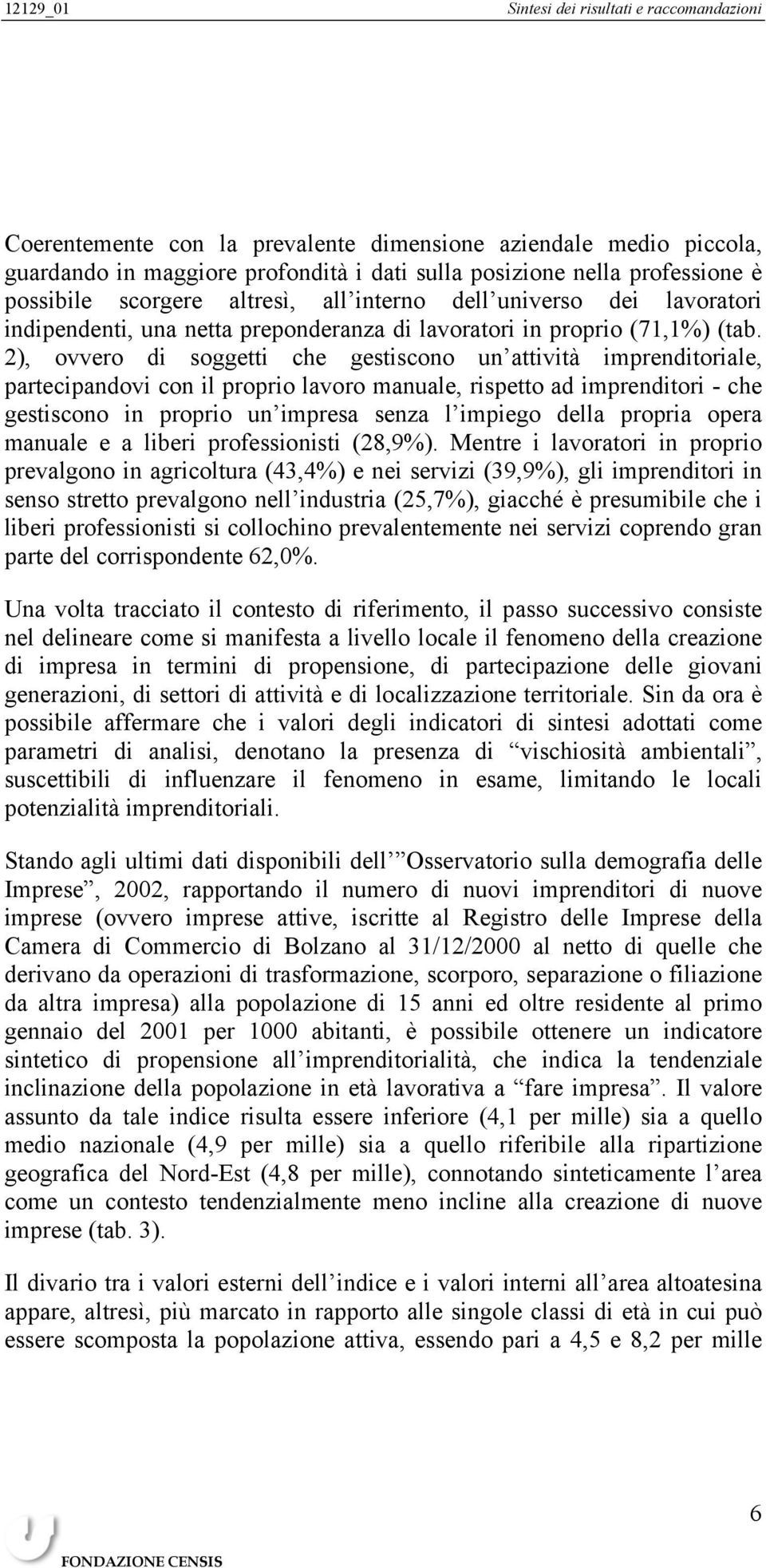 2), ovvero di soggetti che gestiscono un attività imprenditoriale, partecipandovi con il proprio lavoro manuale, rispetto ad imprenditori - che gestiscono in proprio un impresa senza l impiego della