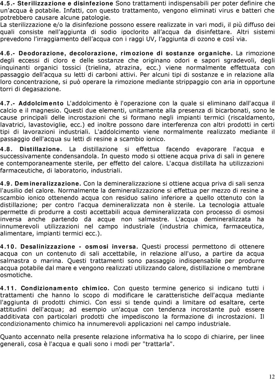 La sterilizzazione e/o la disinfezione possono essere realizzate in vari modi, il più diffuso dei quali consiste nell aggiunta di sodio ipoclorito all acqua da disinfettare.