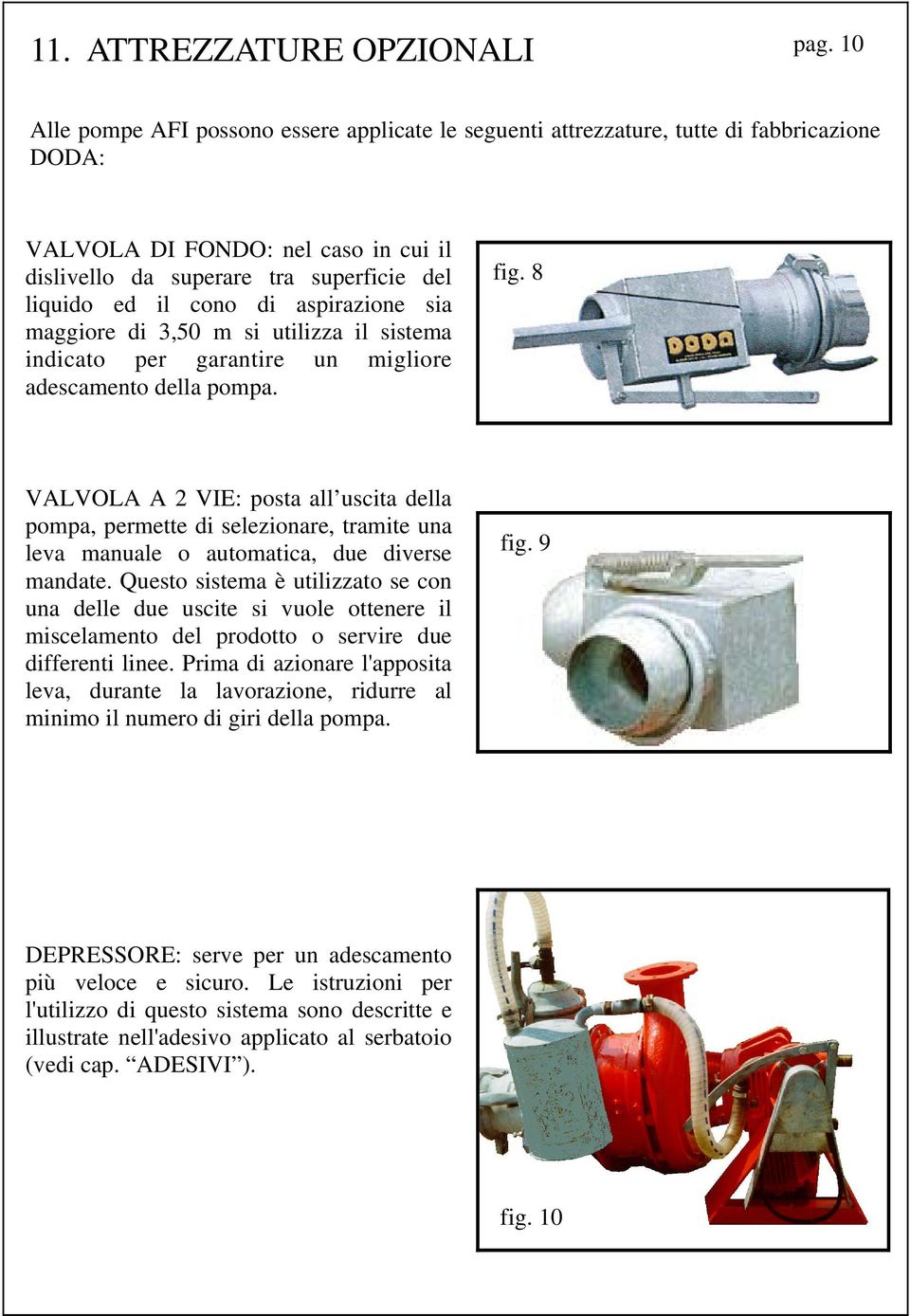 aspirazione sia maggiore di 3,50 m si utilizza il sistema indicato per garantire un migliore adescamento della pompa. fig.