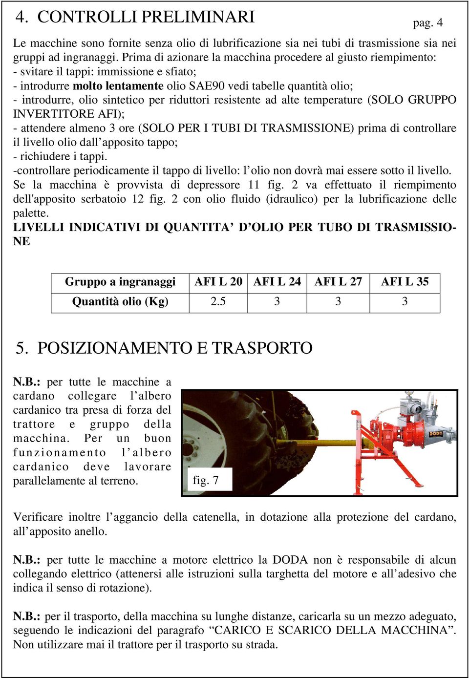 sintetico per riduttori resistente ad alte temperature (SOLO GRUPPO INVERTITORE AFI); - attendere almeno 3 ore (SOLO PER I TUBI DI TRASMISSIONE) prima di controllare il livello olio dall apposito