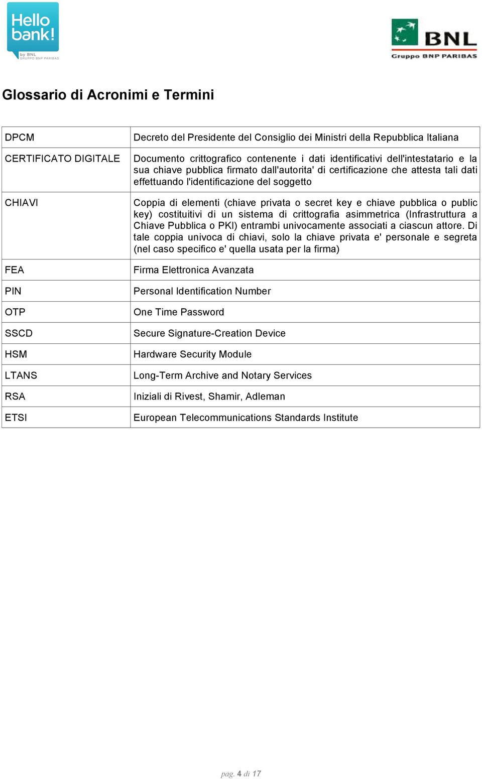 Coppia di elementi (chiave privata o secret key e chiave pubblica o public key) costituitivi di un sistema di crittografia asimmetrica (Infrastruttura a Chiave Pubblica o PKI) entrambi univocamente