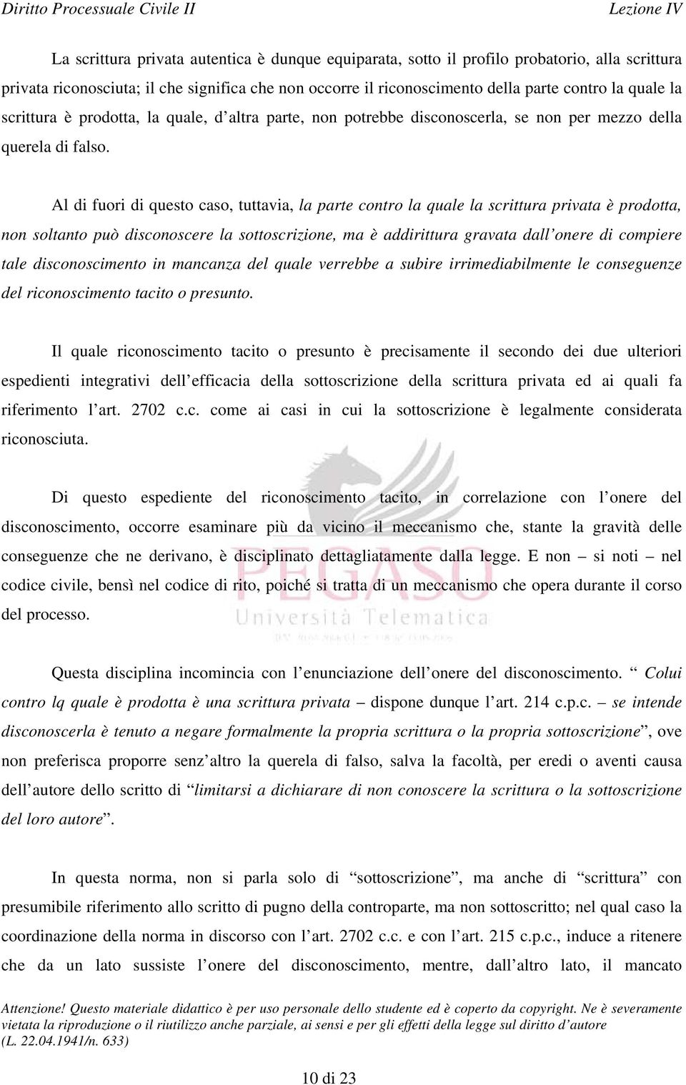 Al di fuori di questo caso, tuttavia, la parte contro la quale la scrittura privata è prodotta, non soltanto può disconoscere la sottoscrizione, ma è addirittura gravata dall onere di compiere tale