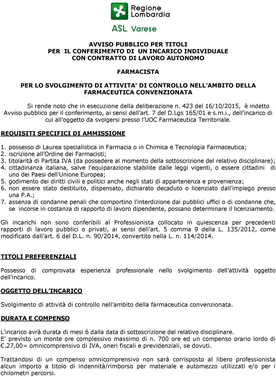 REQUISITI SPECIFICI DI AMMISSIONE 1. possesso di Laurea specialistica in Farmacia o in Chimica e Tecnologia Farmaceutica; 2. iscrizione all Ordine dei Farmacisti; 3.