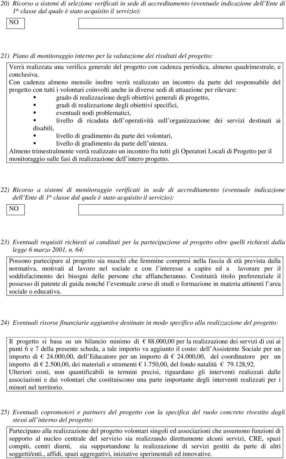 Con cadenza almeno mensile inoltre verrà realizzato un incontro da parte del responsabile del progetto con tutti i volontari coinvolti anche in diverse sedi di attuazione per rilevare: grado di