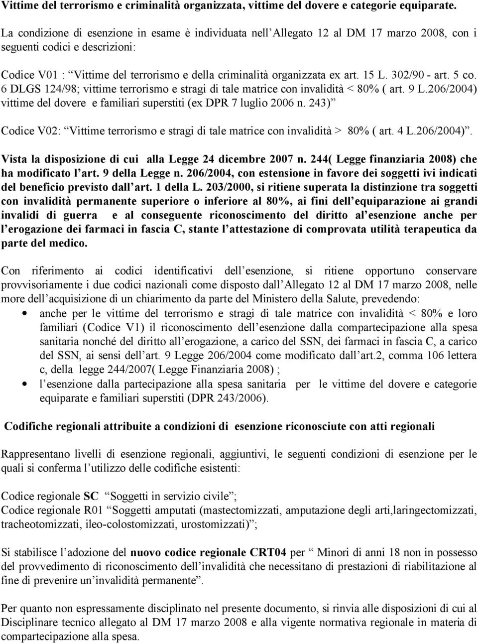 15 L. 302/90 - art. 5 co. 6 DLGS 124/98; vittime terrorismo e stragi di tale matrice con invalidità < 80% ( art. 9 L.206/2004) vittime del dovere e familiari superstiti (ex DPR 7 luglio 2006 n.