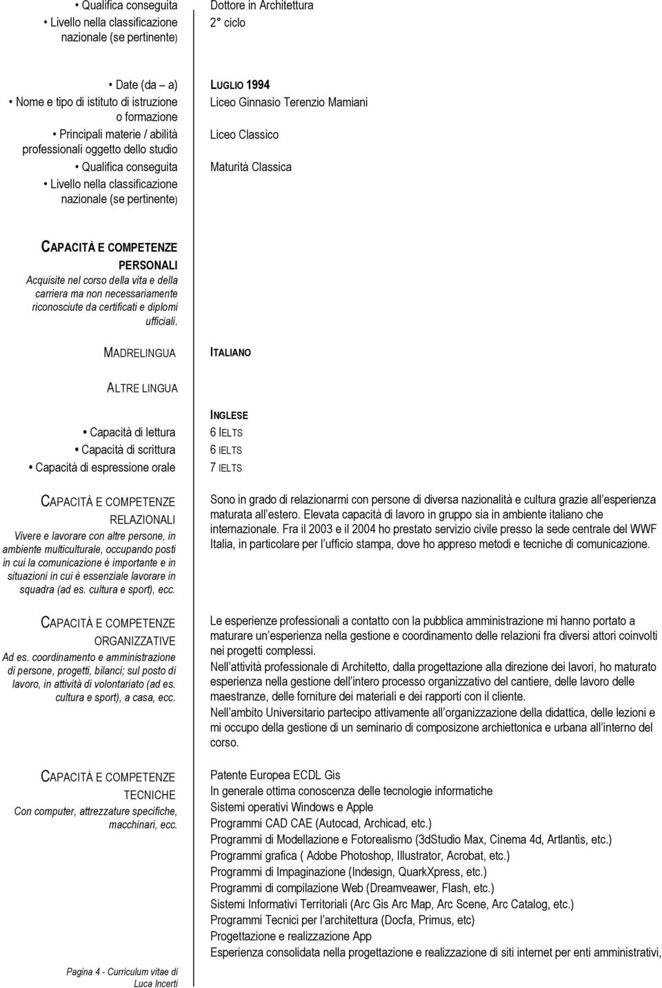 MADRELINGUA ITALIANO ALTRE LINGUA Capacità di lettura Capacità di scrittura Capacità di espressione orale RELAZIONALI Vivere e lavorare con altre persone, in ambiente multiculturale, occupando posti