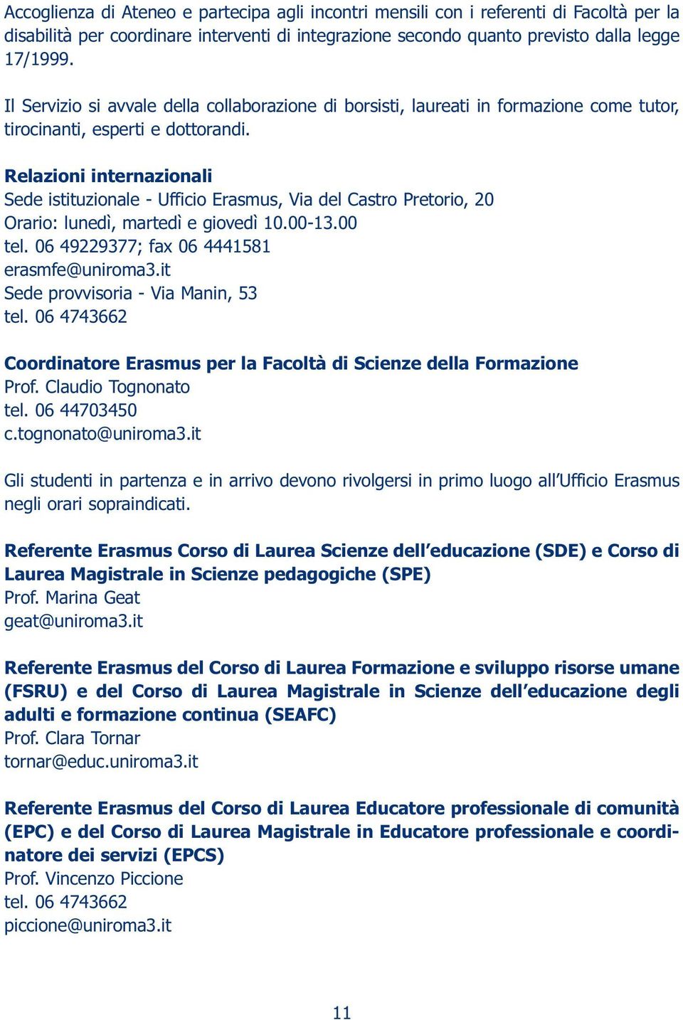 Relazini internazinali Sede istituzinale - Uffici Erasmus, Via del Castr Pretri, 20 Orari: lunedì, martedì e givedì 10.00-13.00 tel. 06 49229377; fax 06 4441581 erasmfe@unirma3.