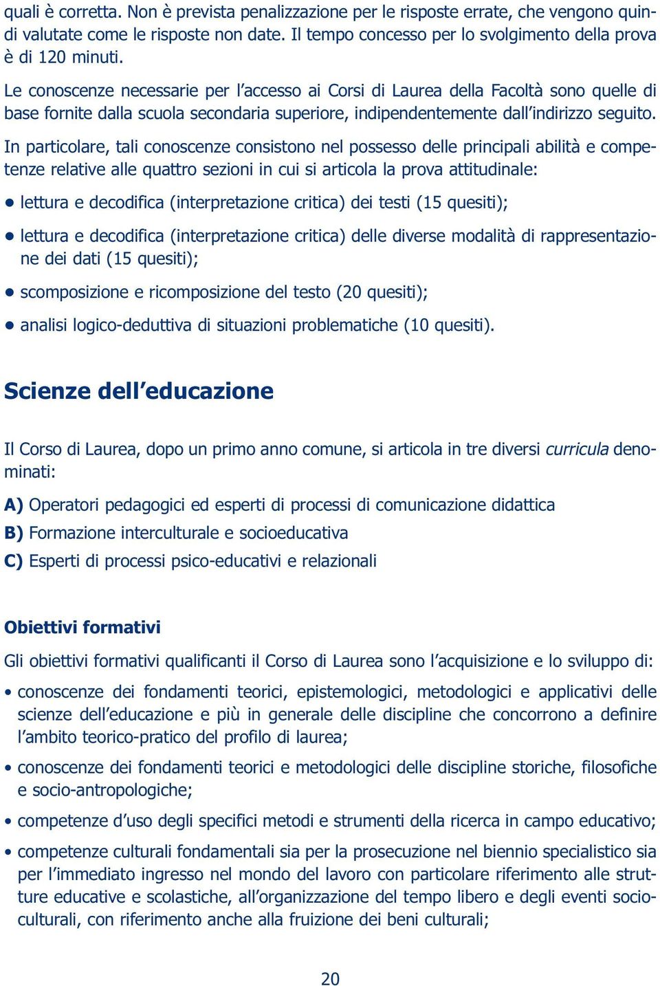 In particlare, tali cnscenze cnsistn nel pssess delle principali abilità e cmpetenze relative alle quattr sezini in cui si articla la prva attitudinale: lettura e decdifica (interpretazine critica)