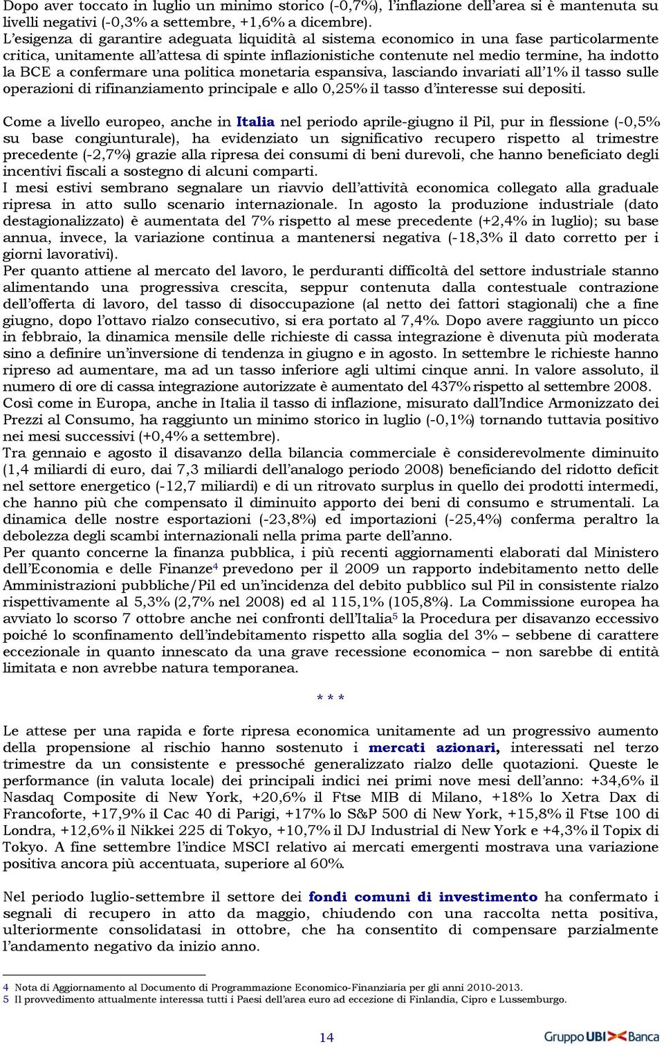 confermare una politica monetaria espansiva, lasciando invariati all 1% il tasso sulle operazioni di rifinanziamento principale e allo 0,25% il tasso d interesse sui depositi.