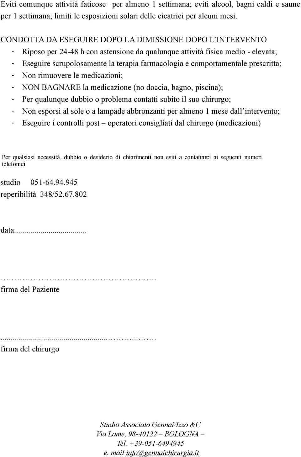 comportamentale prescritta; - Non rimuovere le medicazioni; - NON BAGNARE la medicazione (no doccia, bagno, piscina); - Per qualunque dubbio o problema contatti subito il suo chirurgo; - Non esporsi