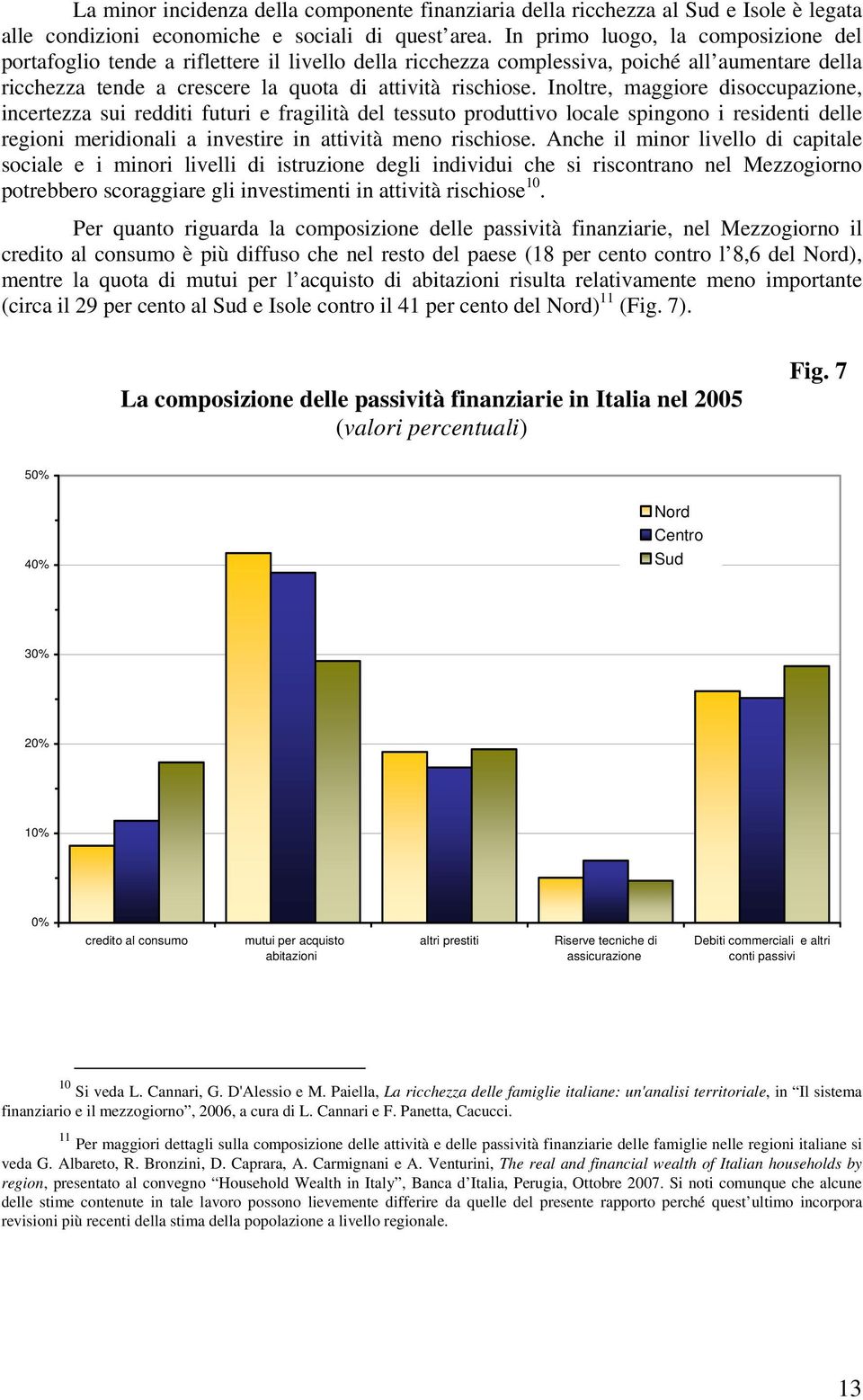 Inoltre, maggiore disoccupazione, incertezza sui redditi futuri e fragilità del tessuto produttivo locale spingono i residenti delle regioni meridionali a investire in attività meno rischiose.