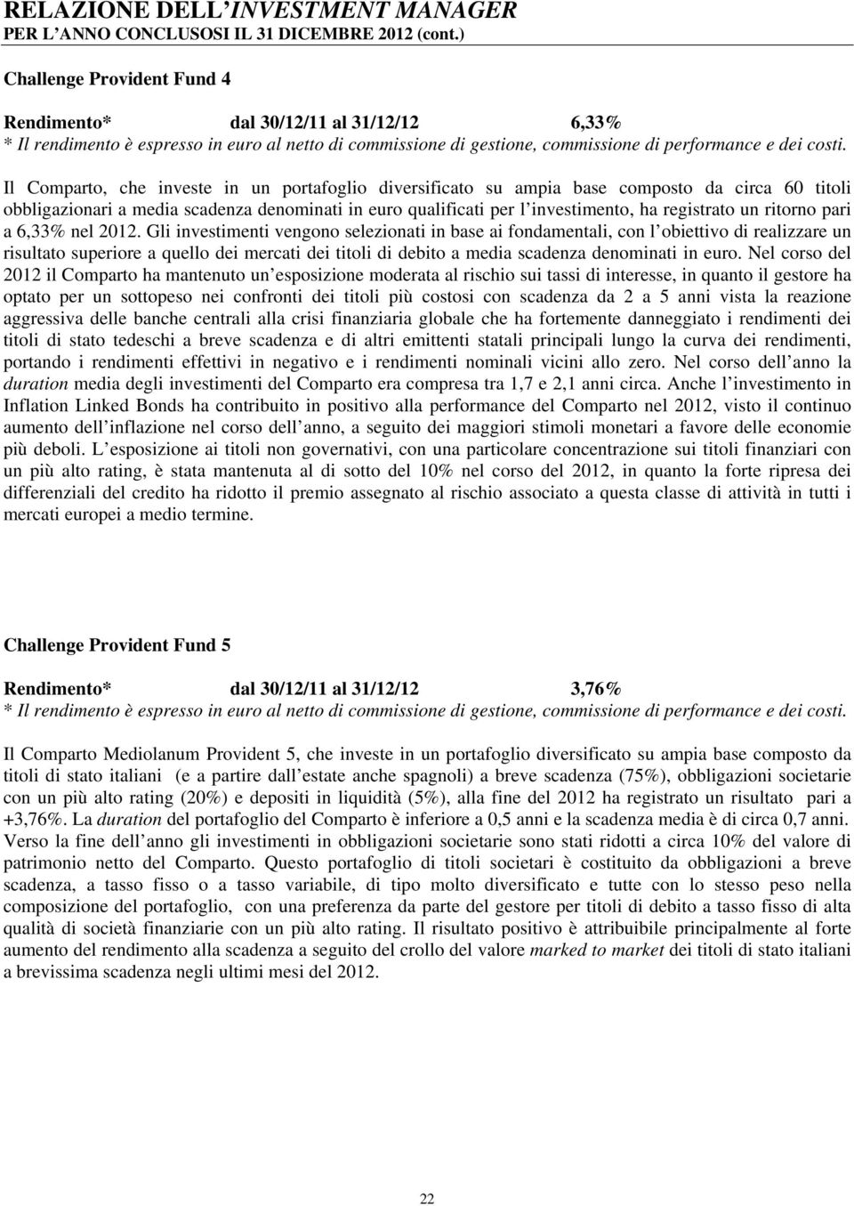 Il Comparto, che investe in un portafoglio diversificato su ampia base composto da circa 60 titoli obbligazionari a media scadenza denominati in euro qualificati per l investimento, ha registrato un