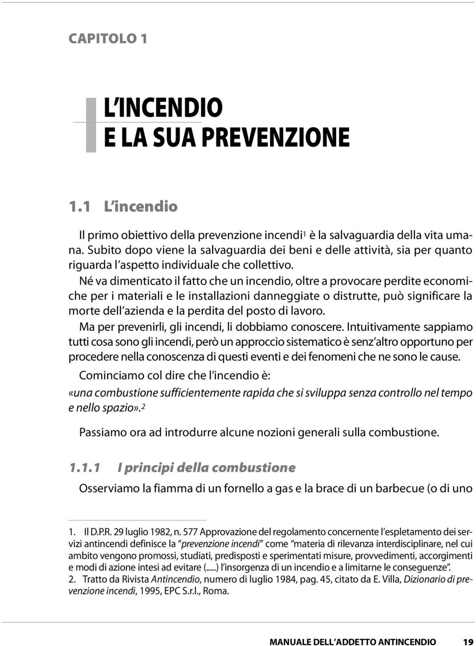 Né va dimenticato il fatto che un incendio, oltre a provocare perdite economiche per i materiali e le installazioni danneggiate o distrutte, può significare la morte dell azienda e la perdita del