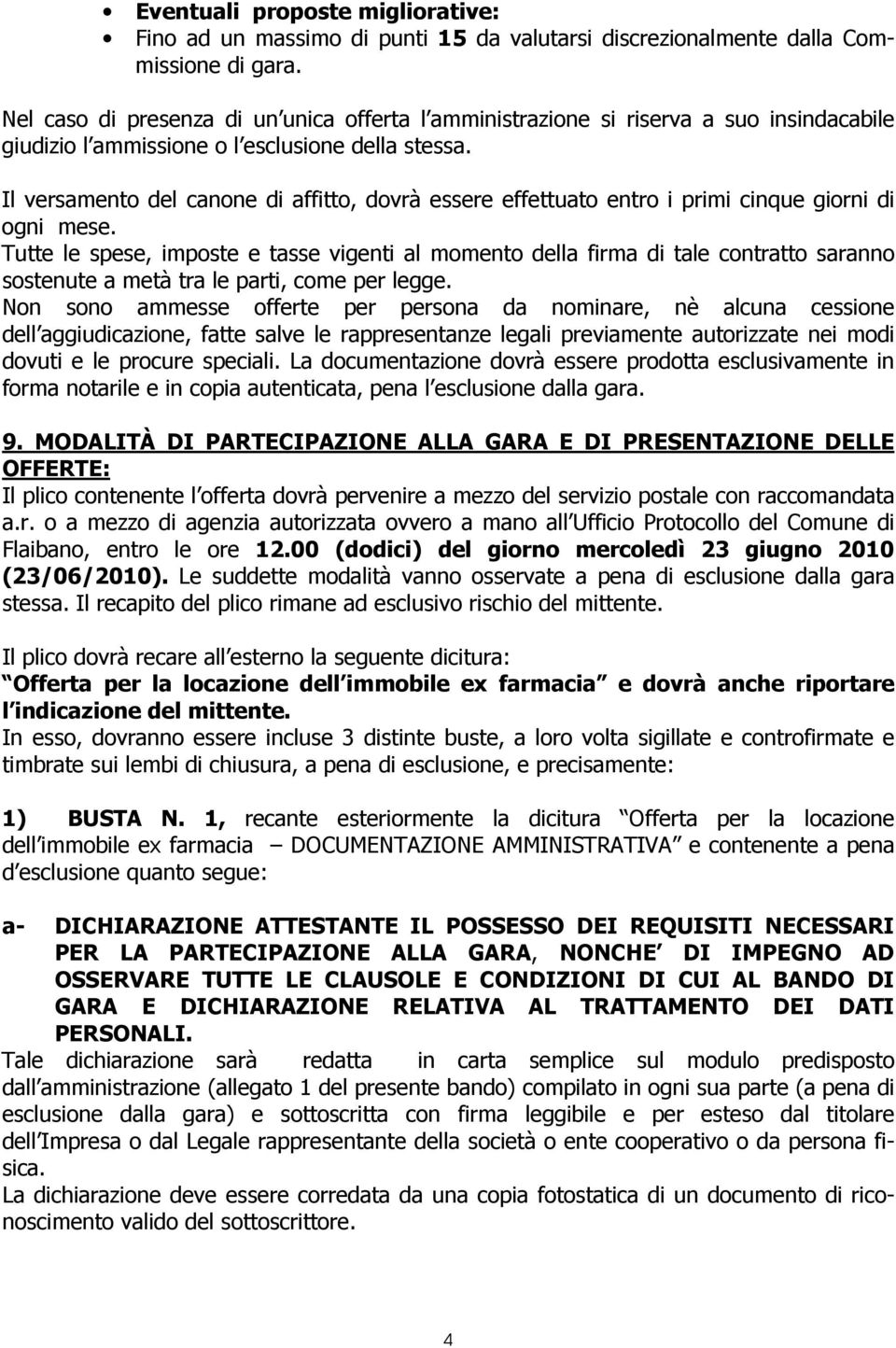 Il versamento del canone di affitto, dovrà essere effettuato entro i primi cinque giorni di ogni mese.