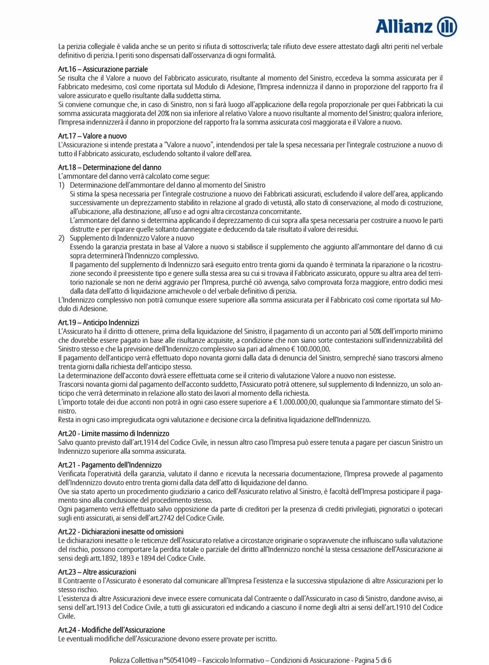 16 Assicurazione parziale Se risulta che il Valore a nuovo del Fabbricato assicurato, risultante al momento del Sinistro, eccedeva la somma assicurata per il Fabbricato medesimo, così come riportata