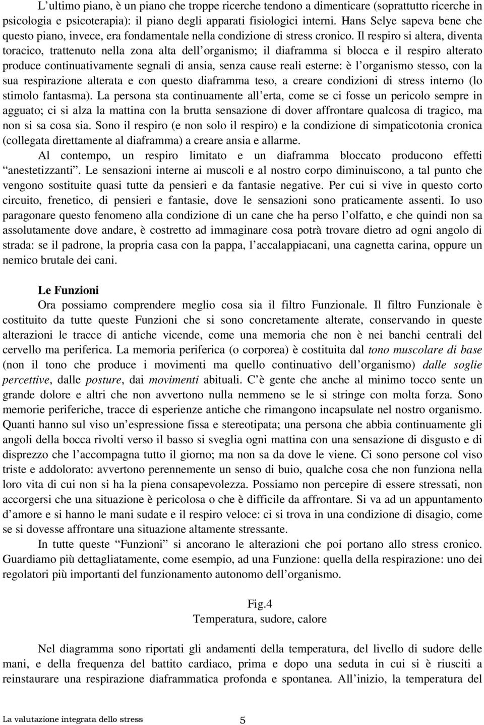 Il respiro si altera, diventa toracico, trattenuto nella zona alta dell organismo; il diaframma si blocca e il respiro alterato produce continuativamente segnali di ansia, senza cause reali esterne: