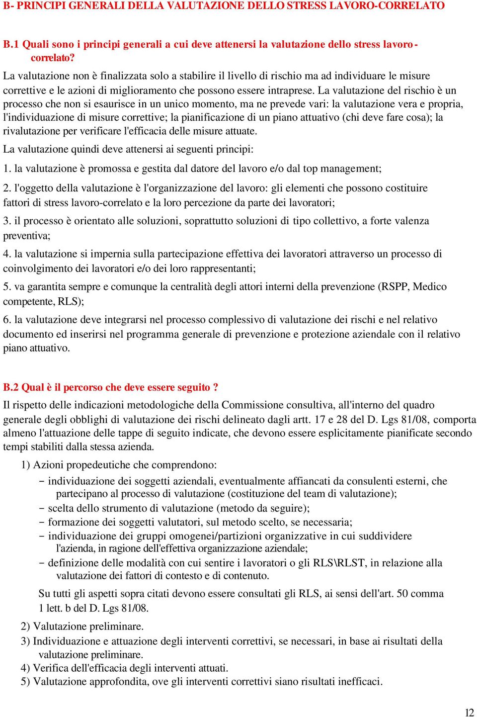 La valutazione del rischio è un processo che non si esaurisce in un unico momento, ma ne prevede vari: la valutazione vera e propria, l'individuazione di misure correttive; la pianificazione di un