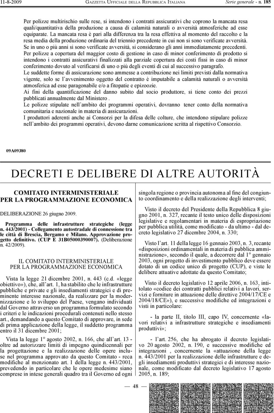 La mancata resa è pari alla differenza tra la resa effettiva al momento del raccolto e la resa media della produzione ordinaria del triennio precedente in cui non si sono verificate avversità.