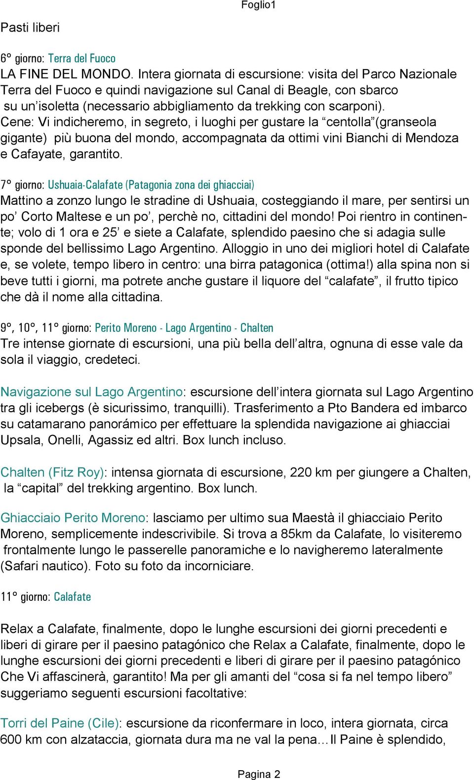 Cene: Vi indicheremo, in segreto, i luoghi per gustare la centolla (granseola gigante) più buona del mondo, accompagnata da ottimi vini Bianchi di Mendoza e Cafayate, garantito.